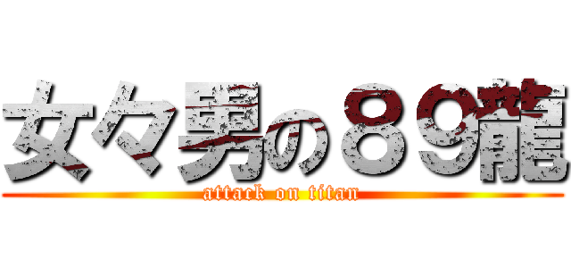 女々男の８９龍 (attack on titan)