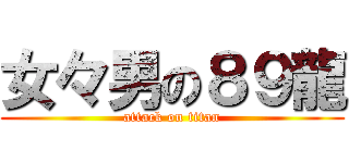 女々男の８９龍 (attack on titan)