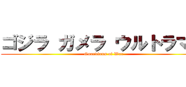 ゴジラ ガメラ ウルトラマン (Guardians of War)