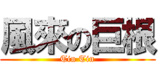 風來の巨根 (Tin Tin)