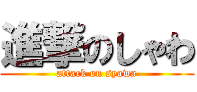 進撃のしゃわ (attack on syawa)