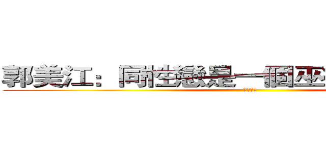 郭美江：同性戀是一個巫術或是傳染病 (勝利寶劍)