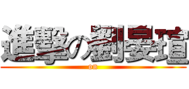 進擊の劉晏瑄 ( on )