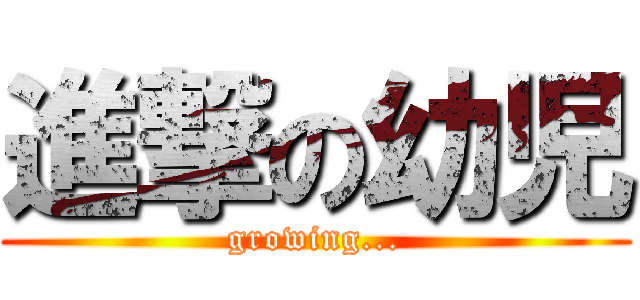 進撃の幼児 (growing...)