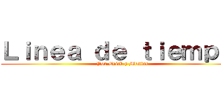 Ｌｉｎｅａ ｄｅ ｔｉｅｍｐｏ  (Por Erick y Montse)