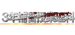 ３年補習授業理科 (Enjoy studing science)