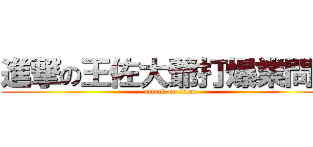 進撃の王佐大爺打爆業問拳 (attack on titan)