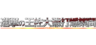 進撃の王佐大爺打爆業問拳 (attack on titan)