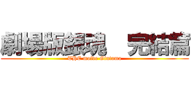 劇場版銀魂  完結篇 (THE moive Gintama)