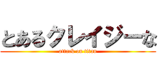 とあるクレイジーな (attack on titan)