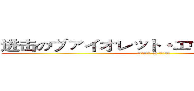 进击のヴァイオレット・エヴァーガーデン (attack on titan)