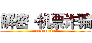 解密·机票诈骗 (attack on titan)