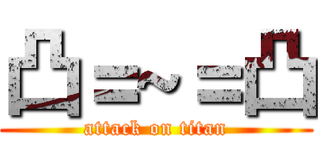 凸＝~＝凸 (attack on titan)