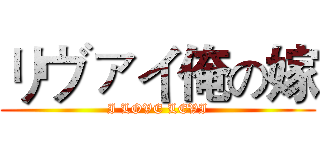 リヴァイ俺の嫁 (I LOVE LEVI)