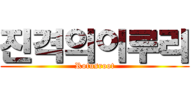 진격의이루리 (Rotusroot)