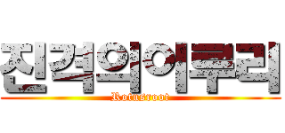 진격의이루리 (Rotusroot)