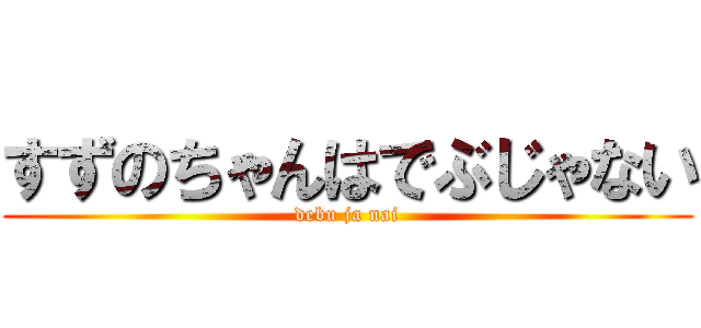 すずのちゃんはでぶじゃない (debu ja nai)