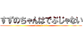 すずのちゃんはでぶじゃない (debu ja nai)