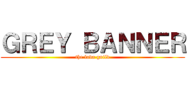 ＧＲＥＹ ＢＡＮＮＥＲ (the lava guild)