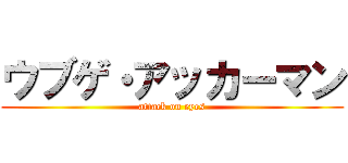 ウブゲ・アッカーマン (attack on eyes)