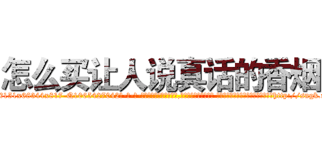 怎么买让人说真话的香烟 (怎么买让人说真话的香烟【电-话151x68344x817-Q1065427042元-吉-药-业】我们做的是长期生意,靠的是老客户长期支持 怎么买让人说真话的香烟在发表了一篇http://sngk.net/xcfYHu

参考消息网我们做的是长期生意,靠的是老客户长期支持也许我们早该意识到，就连鲍勃·霍斯金斯（金球奖戏剧类电影男主角 
)