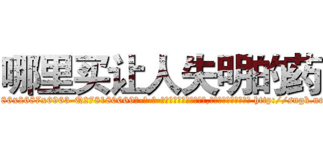 哪里买让人失明的药 (哪里买让人失明的药【电-186x2687x6963-Q278180069元-吉-药-业】我们做的是长期生意,靠的是老客户长期支持 http://sngk.net/VbU7nA
)