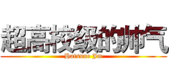 超高校级的帅气 (Hatsune Jm)