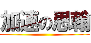 加速の思翰 ()