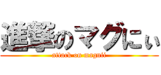 進撃のマグにぃ (attack on magnii)