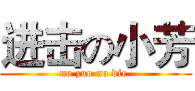 进击の小芳 (no zuo no die )