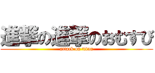 進撃の進撃のおむすび (attack on titan)