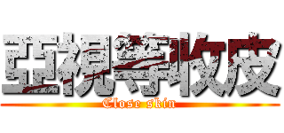 亞視等收皮 (Close skin)