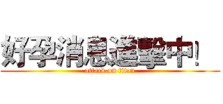 好孕消息進擊中！  (attack on titan)