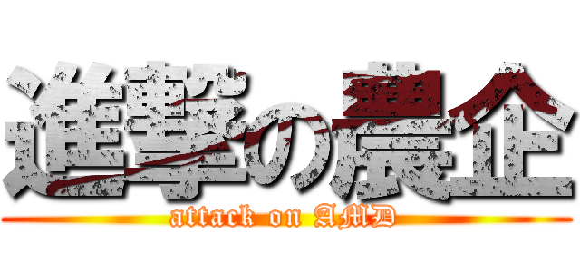進撃の農企 (attack on AMD)