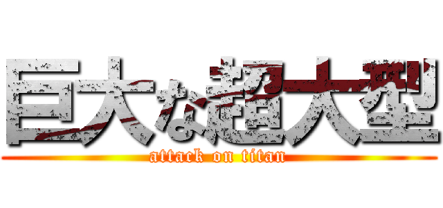 巨大な超大型 (attack on titan)