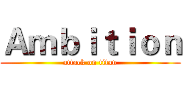 Ａｍｂｉｔｉｏｎ (attack on titan)