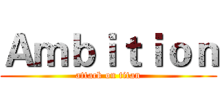 Ａｍｂｉｔｉｏｎ (attack on titan)