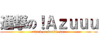 進撃の！Ａｚｕｕｕ (attack on double sun)