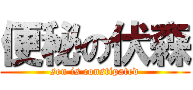 便秘の伏森 (sen is constipated)