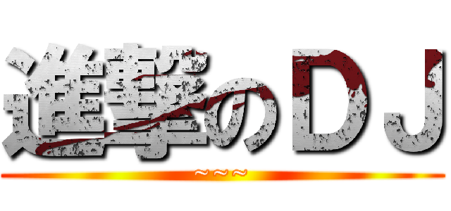 進撃のＤＪ (~~~)