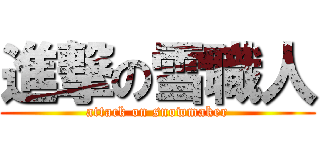 進撃の雪職人 (attack on snowmaker)