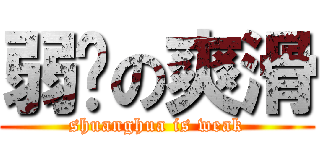 弱鸡の爽滑 (shuanghua is weak)