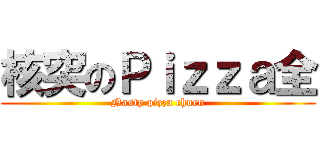核突のＰｉｚｚａ全 (Nasty pizza chuen)