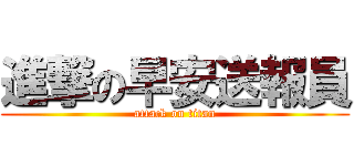 進撃の早安送報員 (attack on titan)