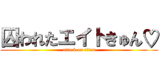 囚われたエイトきゅん♡ (attack on titan)