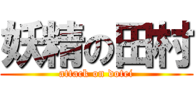 妖精の田村 (attack on dotei)