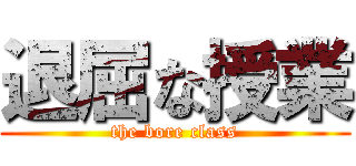 退屈な授業 (the bore class)