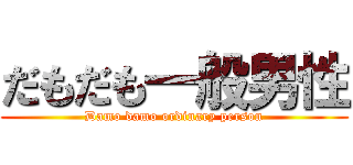 だもだも一般男性 (Damo damo ordinary person)