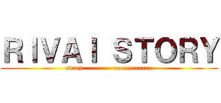 ＲＩＶＡＩ ＳＴＯＲＹ (story              aaaaaaaaaaa)