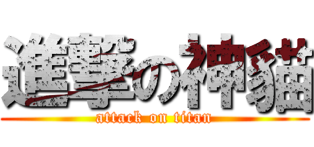 進撃の神貓 (attack on titan)